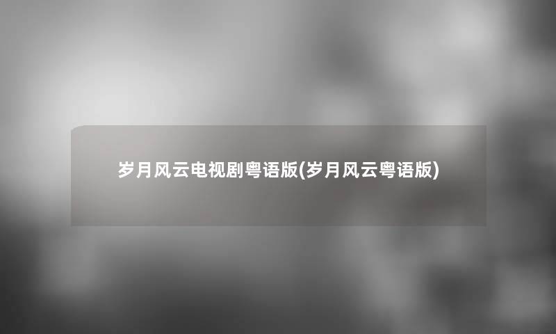岁月风云电视剧粤语版(岁月风云粤语版) 岁月风云电视剧粤语版(岁月风云粤语版)
