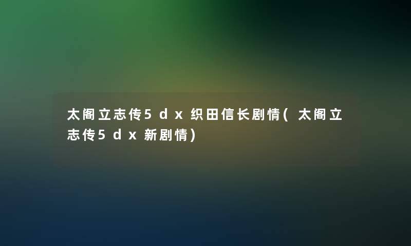 太阁立志传5dx织田信长剧情(太阁立志传5dx新剧情) 太阁立志传5dx织田信长剧情(太阁立志传5dx新剧情)