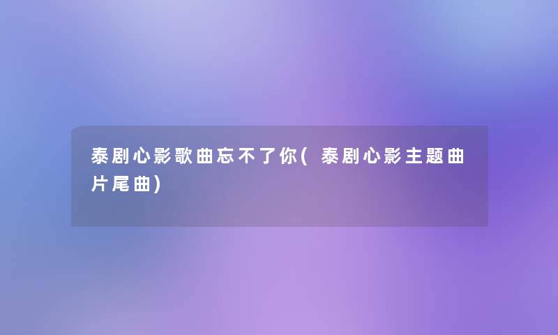 泰剧心影歌曲忘不了你(泰剧心影主题曲片尾曲) 泰剧心影歌曲忘不了你(泰剧心影主题曲片尾曲)