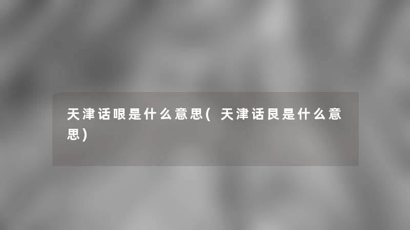 天津话哏是什么意思(天津话艮是什么意思) 天津话哏是什么意思(天津话艮是什么意思)
