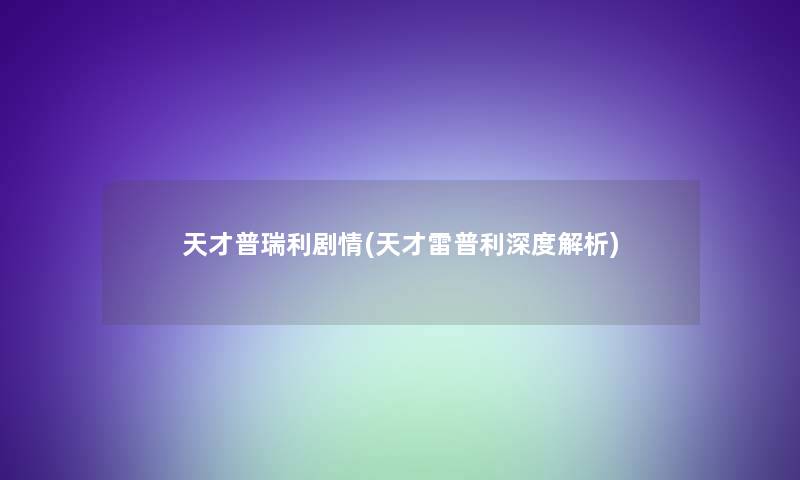 天才普瑞利剧情(天才雷普利深度解析) 天才普瑞利剧情(天才雷普利深度解析)
