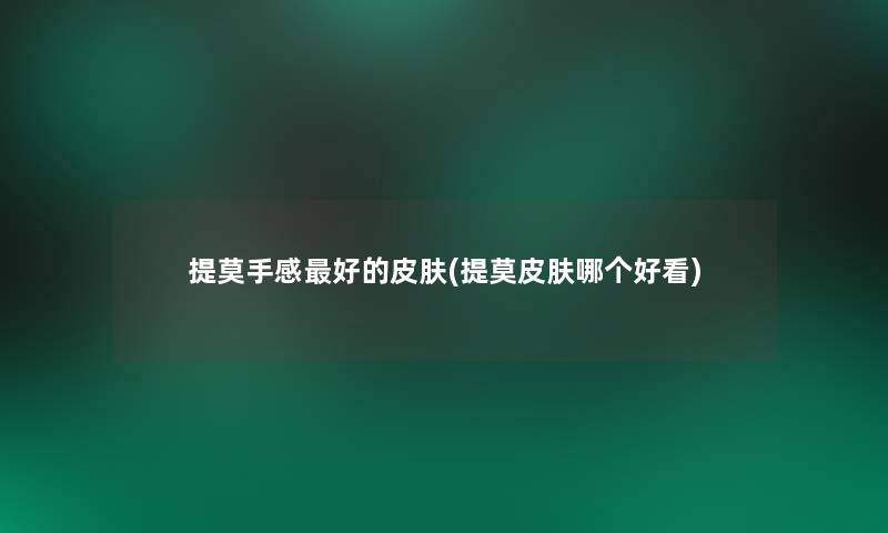 提莫手感好的皮肤(提莫皮肤哪个好看) 提莫手感好的皮肤(提莫皮肤哪个好看)