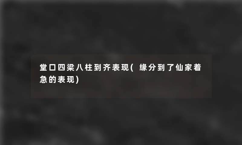 堂口四梁八柱到齐表现(缘分到了仙家着急的表现)