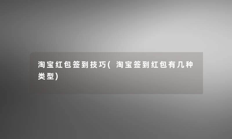 淘宝红包签到技巧(淘宝签到红包有几种类型)