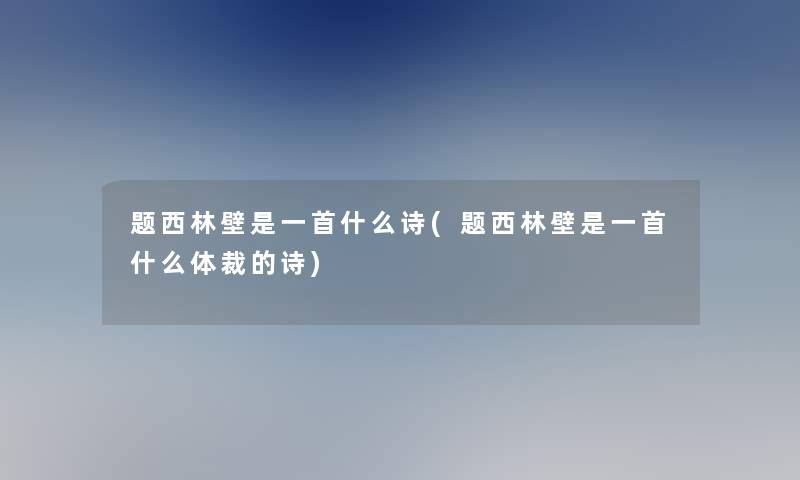 题西林壁是一首什么诗(题西林壁是一首什么体裁的诗) 题西林壁是一首什么诗(题西林壁是一首什么体裁的诗)