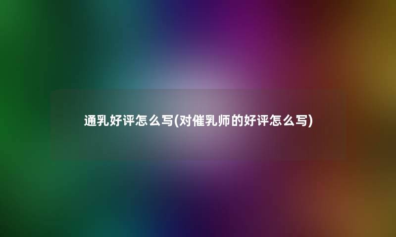 通乳好评怎么写(对催乳师的好评怎么写)