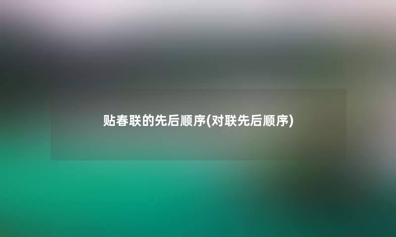 贴春联的先后顺序(对联先后顺序)