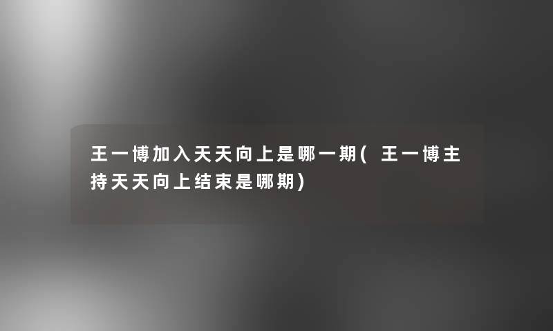 王一博加入天天向上是哪一期(王一博主持天天向上结束是哪期) 王一博加入天天向上是哪一期(王一博主持天天向上结束是哪期)