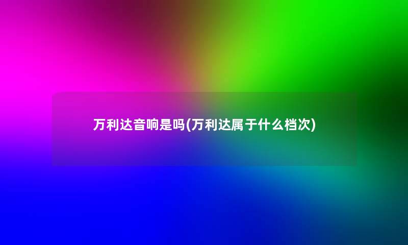 万利达音响是吗(万利达属于什么档次) 万利达音响是吗(万利达属于什么档次)
