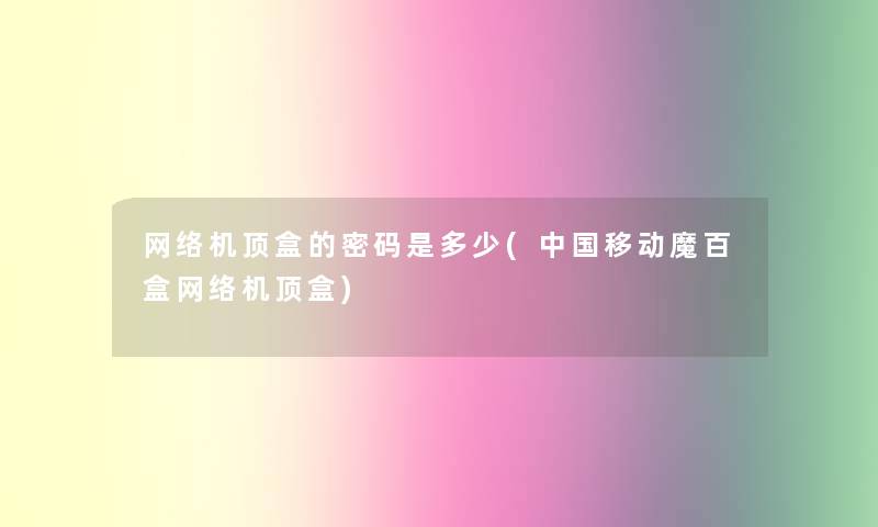 网络机顶盒的密码是多少(中国移动魔百盒网络机顶盒) 网络机顶盒的密码是多少(中国移动魔百盒网络机顶盒)