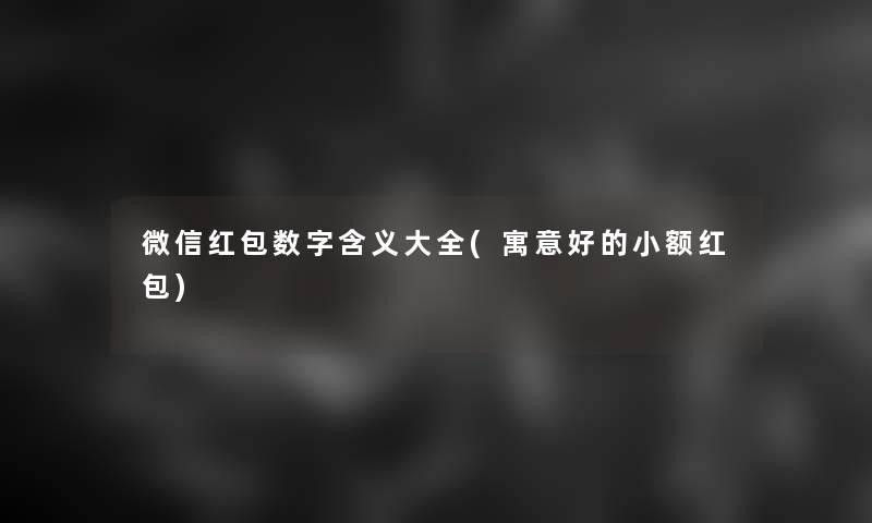 微信红包数字含义大全(寓意好的小额红包) 微信红包数字含义大全(寓意好的小额红包)