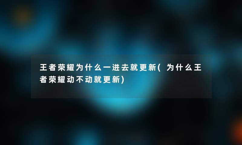 王者荣耀为什么一进去就更新(为什么王者荣耀动不动就更新) 王者荣耀为什么一进去就更新(为什么王者荣耀动不动就更新)
