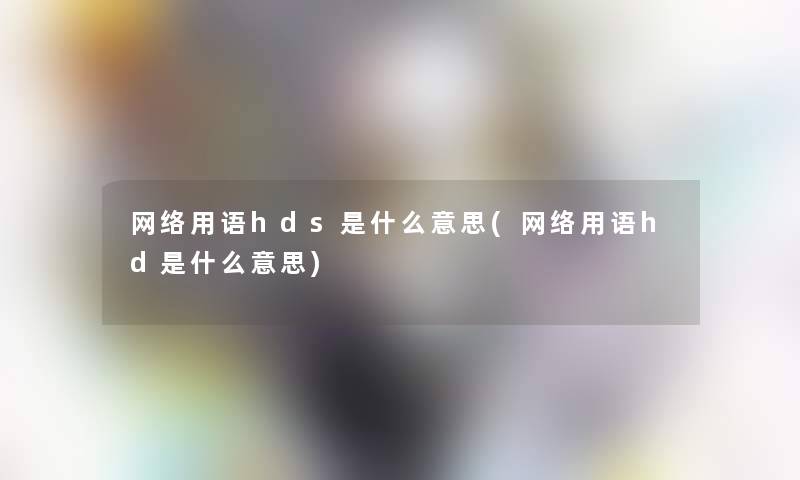 网络用语hds是什么意思(网络用语hd是什么意思) 网络用语hds是什么意思(网络用语hd是什么意思)