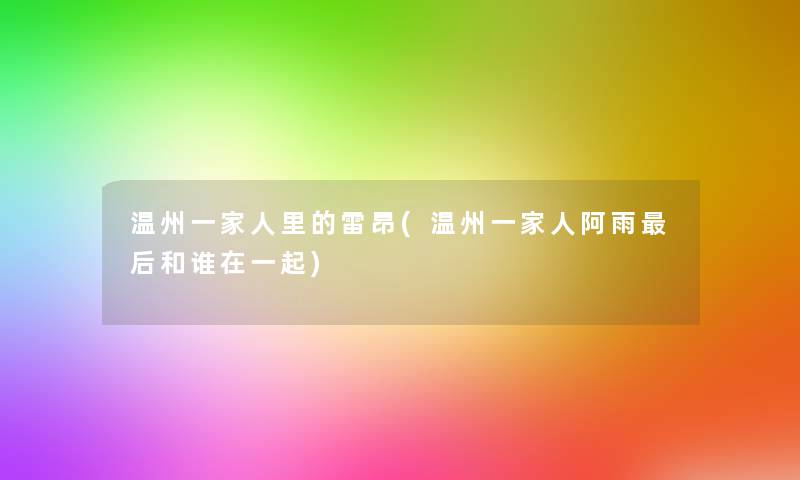 温州一家人里的雷昂(温州一家人阿雨这里要说和谁在一起) 温州一家人里的雷昂(温州一家人阿雨这里要说和谁在一起)