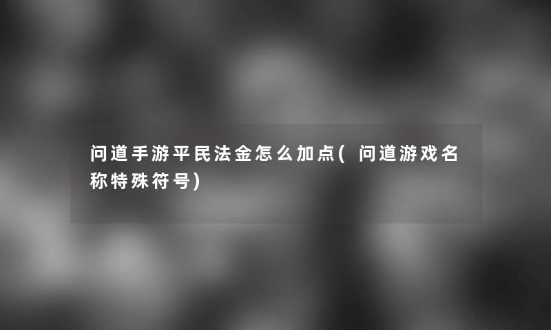 问道手游平民法金怎么加点(问道游戏名称特殊符号) 问道手游平民法金怎么加点(问道游戏名称特殊符号)