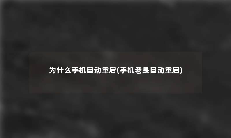 为什么手机自动重启(手机老是自动重启) 为什么手机自动重启(手机老是自动重启)