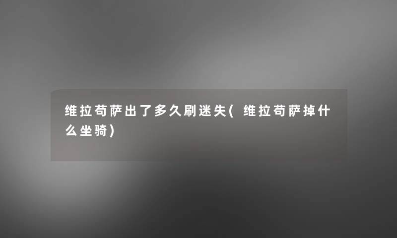 维拉苟萨出了多久刷迷失(维拉苟萨掉什么坐骑) 维拉苟萨出了多久刷迷失(维拉苟萨掉什么坐骑)