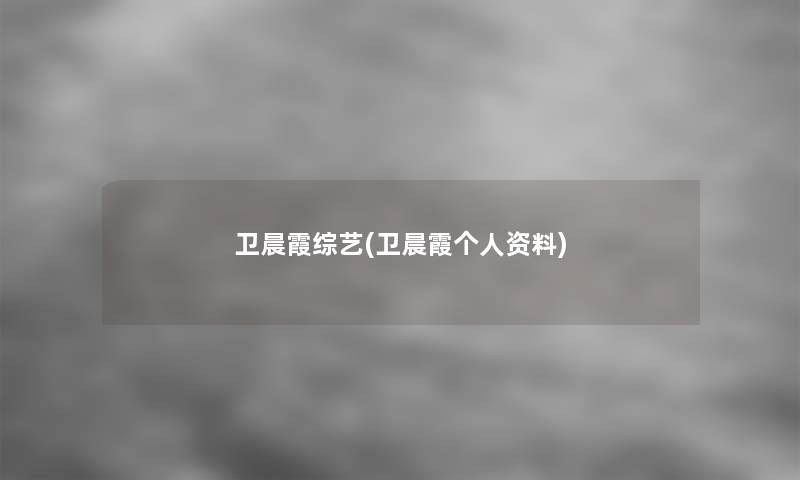 卫晨霞综艺(卫晨霞个人资料) 卫晨霞综艺(卫晨霞个人资料)
