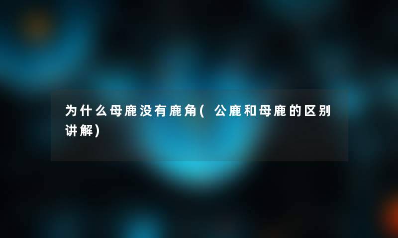 为什么母鹿没有鹿角(公鹿和母鹿的区别讲解) 为什么母鹿没有鹿角(公鹿和母鹿的区别讲解)