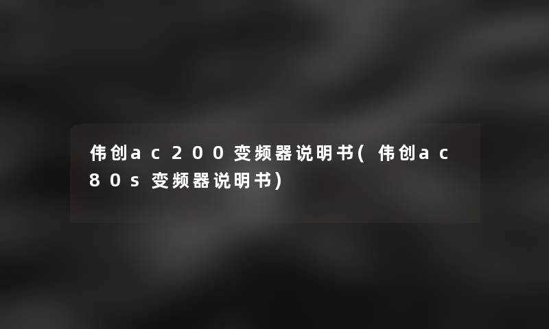 伟创ac200变频器说明书(伟创ac80s变频器说明书) 伟创ac200变频器说明书(伟创ac80s变频器说明书)