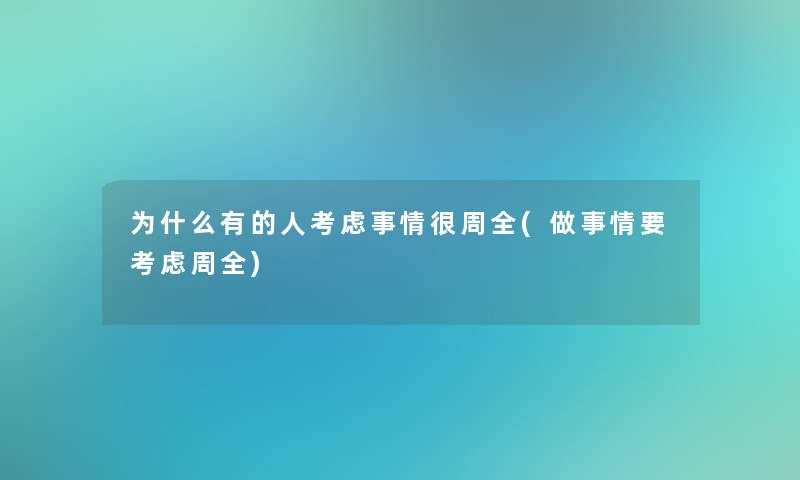 为什么有的人考虑事情很周全(做事情要考虑周全) 为什么有的人考虑事情很周全(做事情要考虑周全)