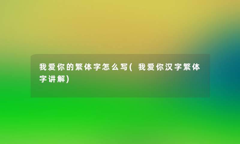 我爱你的繁体字怎么写(我爱你汉字繁体字讲解) 我爱你的繁体字怎么写(我爱你汉字繁体字讲解)