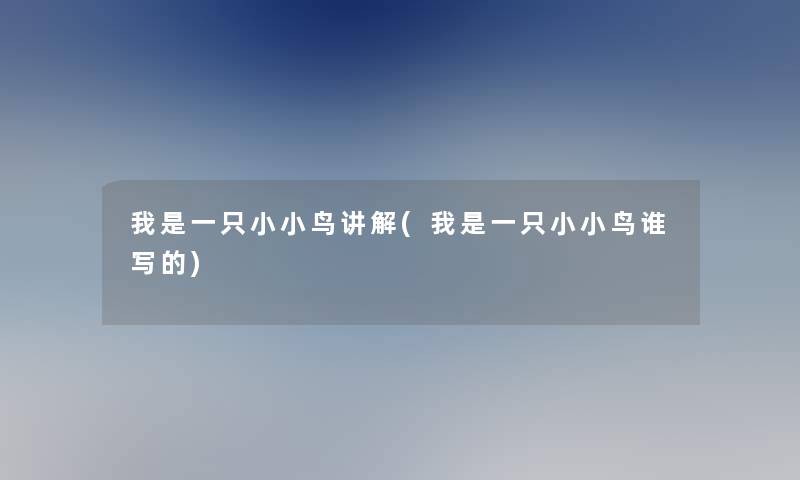 我是一只小小鸟讲解(我是一只小小鸟谁写的) 我是一只小小鸟讲解(我是一只小小鸟谁写的)