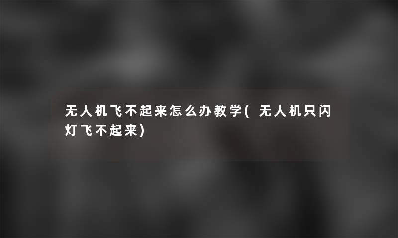 无人机飞不起来怎么办教学(无人机只闪灯飞不起来) 无人机飞不起来怎么办教学(无人机只闪灯飞不起来)