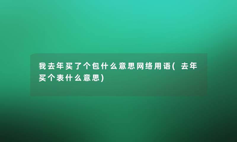 我去年买了个包什么意思网络用语(去年买个表什么意思) 我去年买了个包什么意思网络用语(去年买个表什么意思)