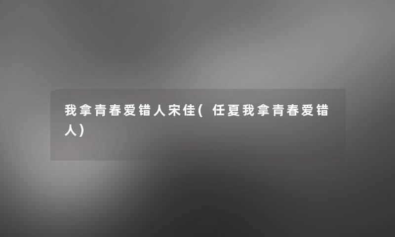 我拿青春爱错人宋佳(任夏我拿青春爱错人) 我拿青春爱错人宋佳(任夏我拿青春爱错人)