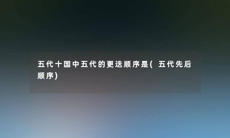 五代十国中五代的更迭顺序是(五代先后顺序) 五代十国中五代的更迭顺序是(五代先后顺序)