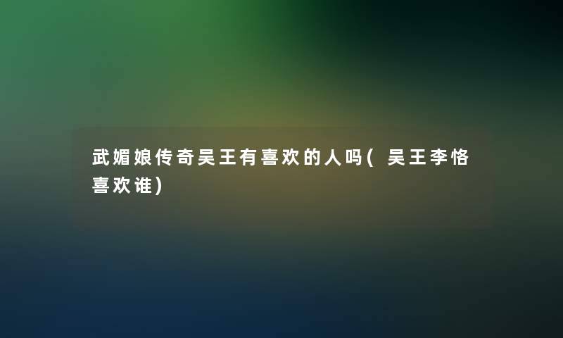 武媚娘传奇吴王有喜欢的人吗(吴王李恪喜欢谁) 武媚娘传奇吴王有喜欢的人吗(吴王李恪喜欢谁)