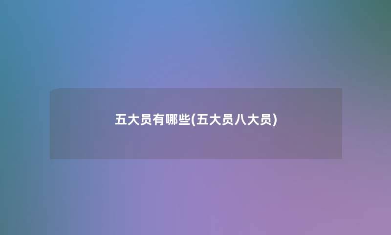 五大员有哪些(五大员八大员) 五大员有哪些(五大员八大员)