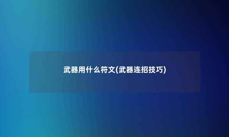 武器用什么符文(武器连招技巧) 武器用什么符文(武器连招技巧)