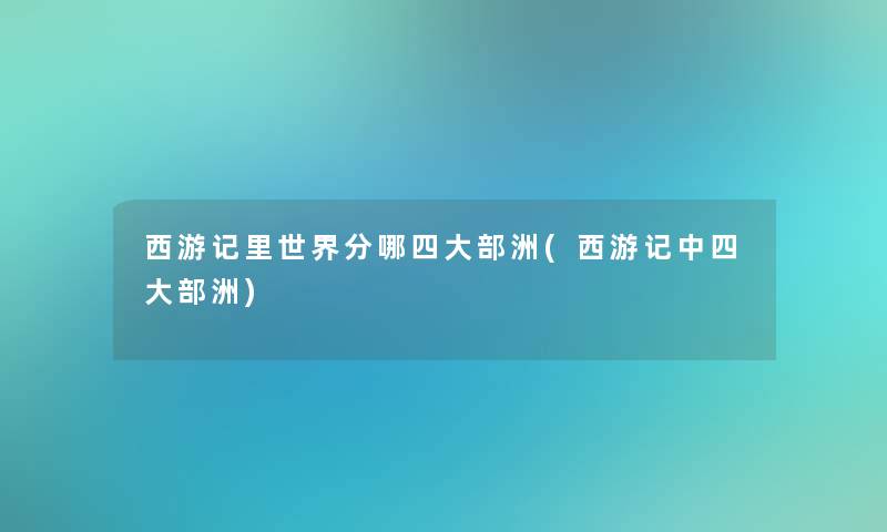 西游记里世界分哪四大部洲(西游记中四大部洲) 西游记里世界分哪四大部洲(西游记中四大部洲)