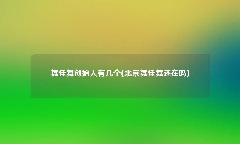 舞佳舞创始人有几个(北京舞佳舞还在吗) 舞佳舞创始人有几个(北京舞佳舞还在吗)