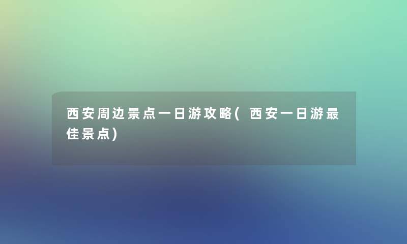 西安周边景点一日游攻略(西安一日游理想景点) 西安周边景点一日游攻略(西安一日游理想景点)