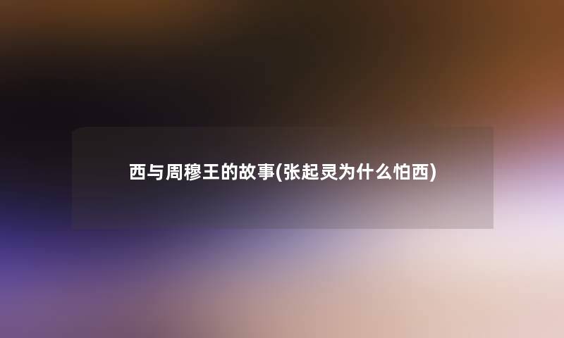 西与周穆王的故事(张起灵为什么怕西) 西与周穆王的故事(张起灵为什么怕西)