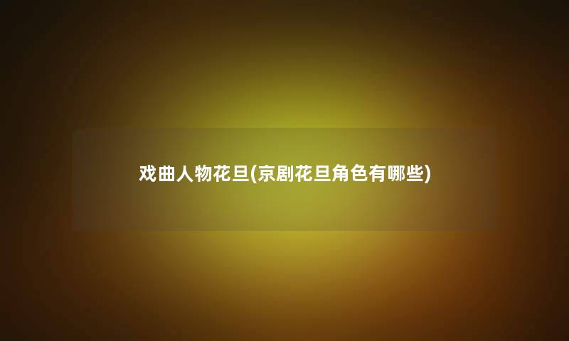 戏曲人物花旦(京剧花旦角色有哪些) 戏曲人物花旦(京剧花旦角色有哪些)