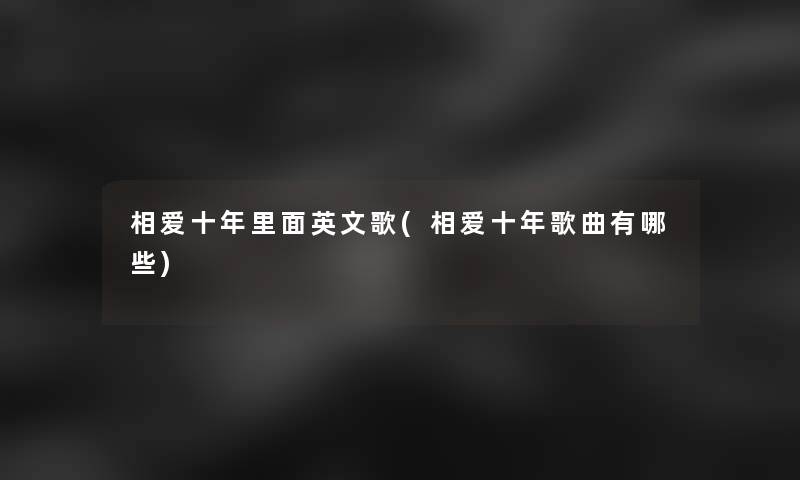 相爱十年里面英文歌(相爱十年歌曲有哪些) 相爱十年里面英文歌(相爱十年歌曲有哪些)