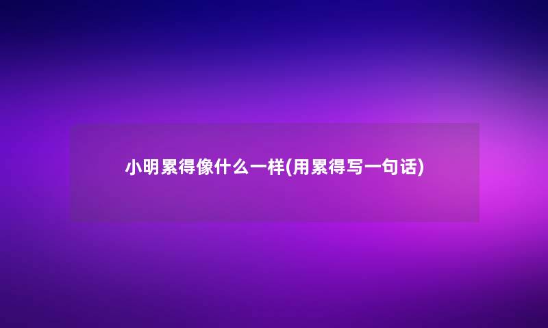 阿磊累得像什么一样(用累得写一句话) 阿磊累得像什么一样(用累得写一句话)