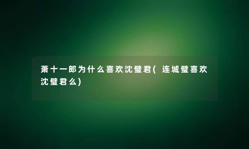 萧十一郎为什么喜欢沈璧君(连城璧喜欢沈璧君么) 萧十一郎为什么喜欢沈璧君(连城璧喜欢沈璧君么)