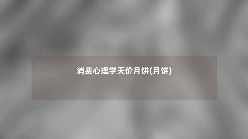 消费心理学天价月饼(月饼) 消费心理学天价月饼(月饼)