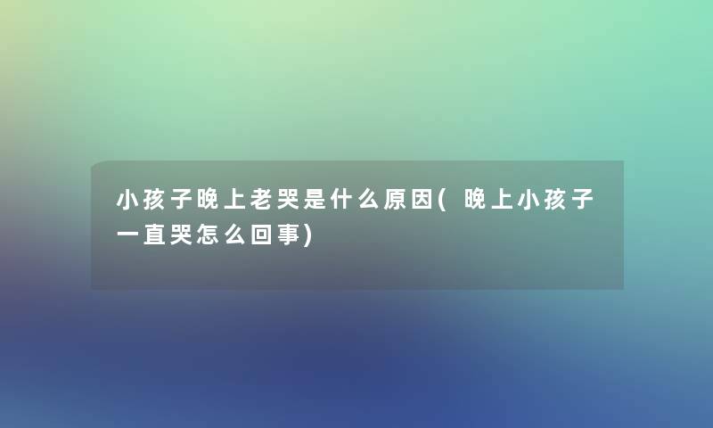 小孩子晚上老哭是什么原因(晚上小孩子一直哭怎么回事) 小孩子晚上老哭是什么原因(晚上小孩子一直哭怎么回事)