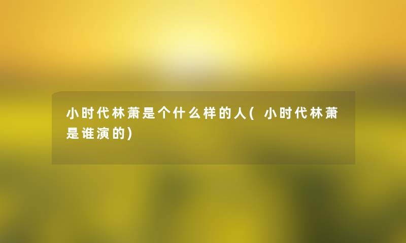 小时代林萧是个什么样的人(小时代林萧是谁演的) 小时代林萧是个什么样的人(小时代林萧是谁演的)