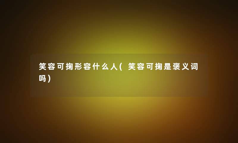 笑容可掬形容什么人(笑容可掬是褒义词吗) 笑容可掬形容什么人(笑容可掬是褒义词吗)