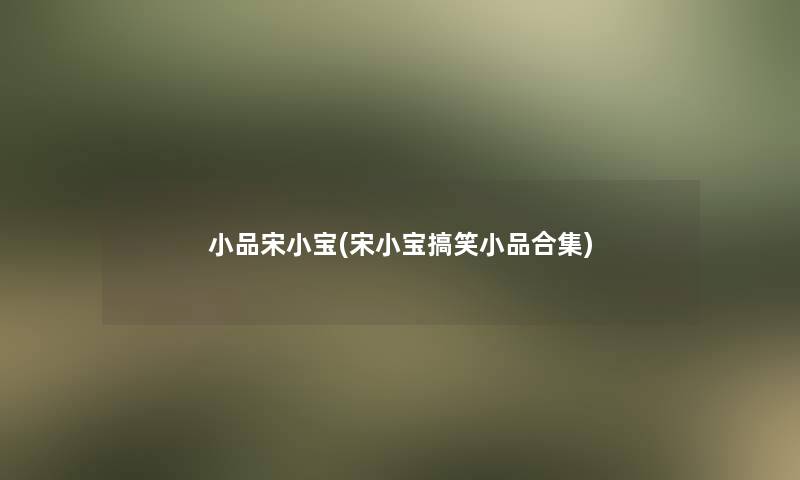 小品宋小宝(宋小宝搞笑小品合集) 小品宋小宝(宋小宝搞笑小品合集)