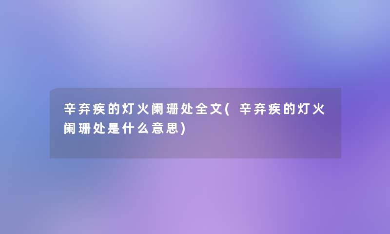 辛弃疾的灯火阑珊处我的(辛弃疾的灯火阑珊处是什么意思) 辛弃疾的灯火阑珊处我的(辛弃疾的灯火阑珊处是什么意思)