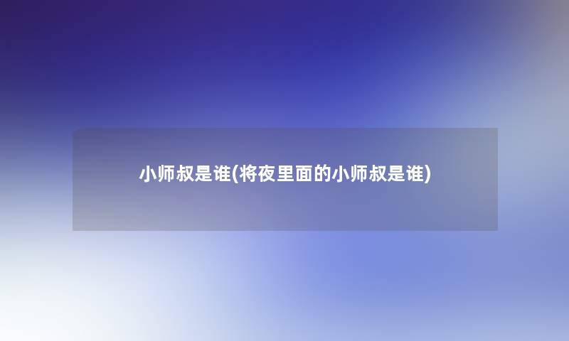 小师叔是谁(将夜里面的小师叔是谁) 小师叔是谁(将夜里面的小师叔是谁)
