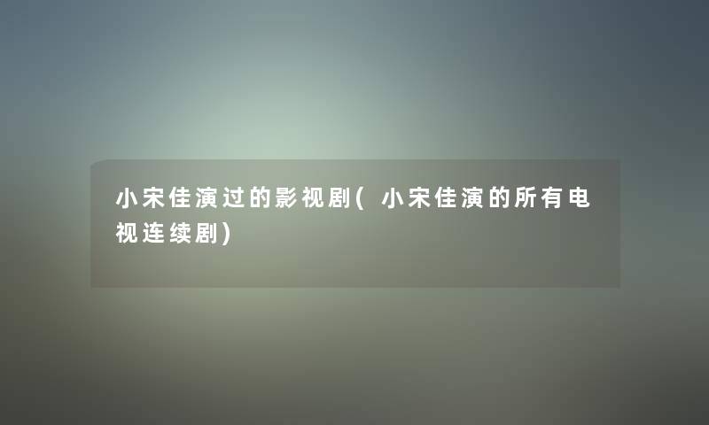 小宋佳演过的影视剧(小宋佳演的所有电视连续剧) 小宋佳演过的影视剧(小宋佳演的所有电视连续剧)